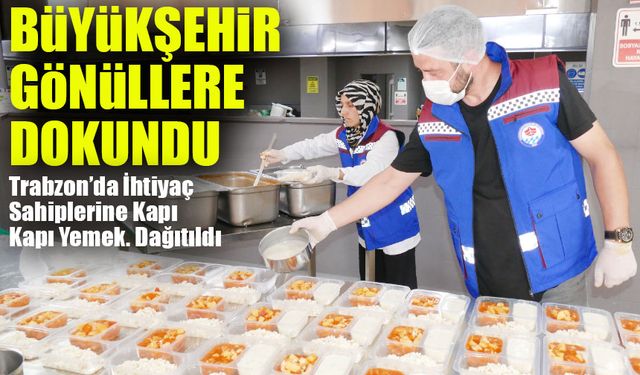 Trabzon Büyükşehir’den Gönüllere Dokunan Hizmet; Trabzon’da İhtiyaç Sahiplerine Kapı Kapı Yemek