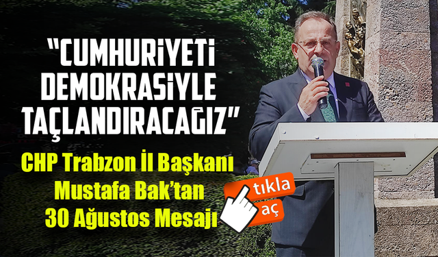 CHP Trabzon İl Başkanı Mustafa Bak’tan 30 Ağustos Mesajı: “Cumhuriyeti Demokrasiyle Taçlandıracağız”