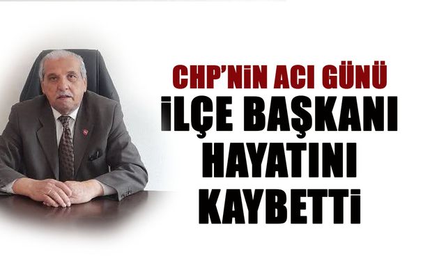 CHP'nin Acı Günü! İlçe Başkanı Hayatını Kaybetti