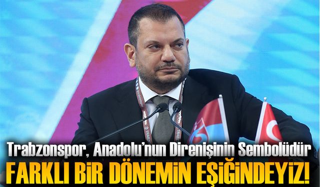 Trabzonspor Başkanı Ertuğrul Doğan,  “Trabzonspor, Anadolu’nun Direnişinin Sembolüdür”