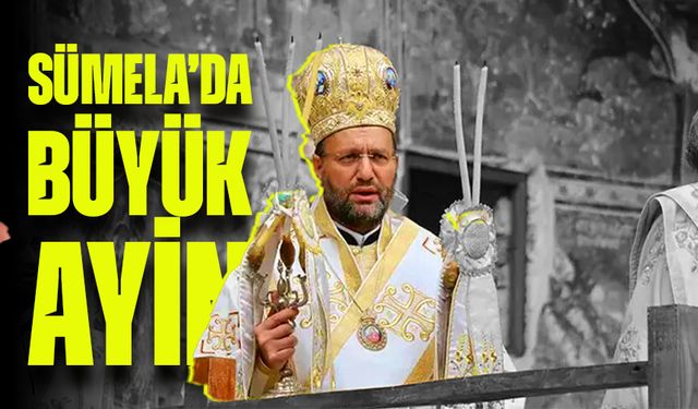 Sümela’da Büyük Ayin Heyecanı: Bartholomeos Yerine Andreas Yönetiyor