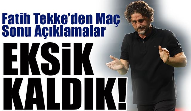 Fatih Tekke’den Maç Sonu Açıklamalar: “Ön Alan Baskısında Eksik Kaldık, En Önemlisi 3 Puan”