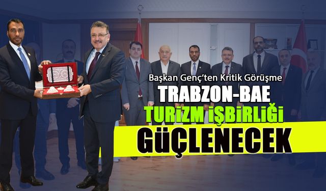 Trabzon-BAE Turizm İşbirliği Güçlenecek! Başkan Genç'ten Kritik Görüşme