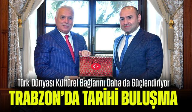 Trabzon’da Tarihi Buluşma: Türk Dünyası Kültürel Bağlarını Daha da Güçlendiriyor