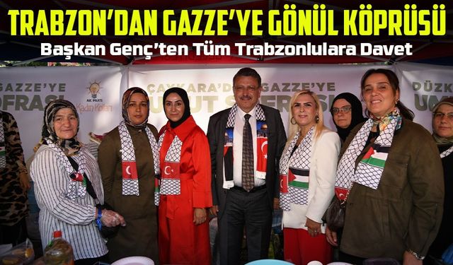 Trabzon’dan Gazze’ye Gönül Köprüsü: Başkan Genç’ten Tüm Trabzonlulara Davet