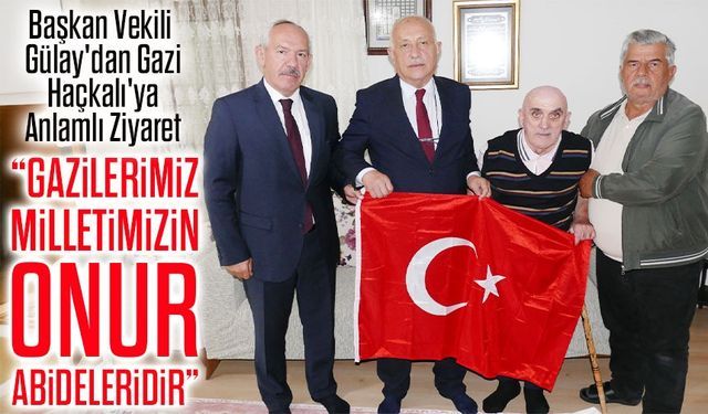 Gazilerimiz Onur Abideleridir: Başkan Vekili Gülay'dan Gazi Haçkalı'ya Anlamlı Ziyaret