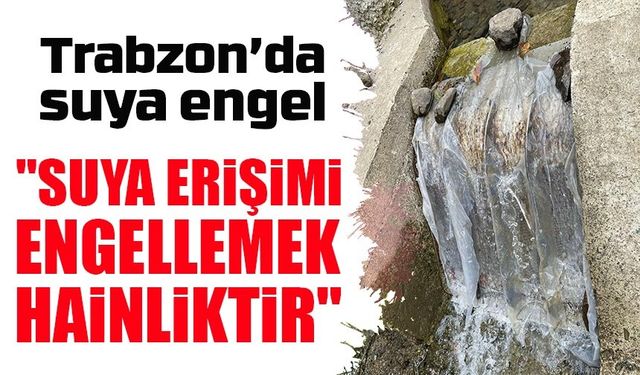 Trabzon’da suya engel: İçme suyu bendinin önü kapatıldı