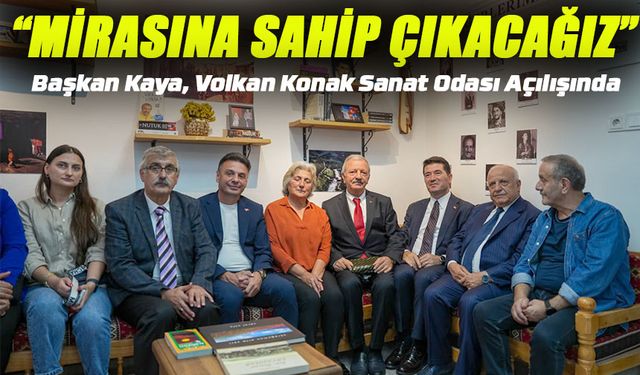 Başkan Kaya, Volkan Konak Sanat Odası Açılışında: “Onun Mirasına Sahip Çıkacağız”