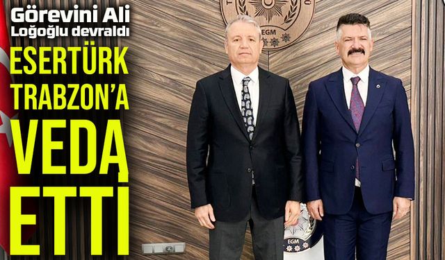 Murat Esertürk, Trabzon’a veda etti: Görevini Ali Loğoğlu devraldı