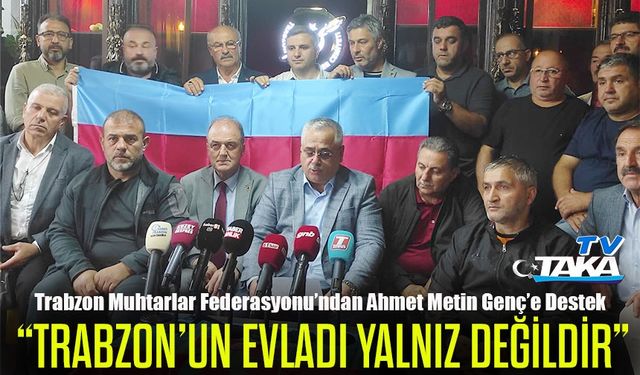 Trabzon Muhtarlar Federasyonu’ndan Ahmet Metin Genç’e Destek: “Trabzon’un Evladı Yalnız Değildir”