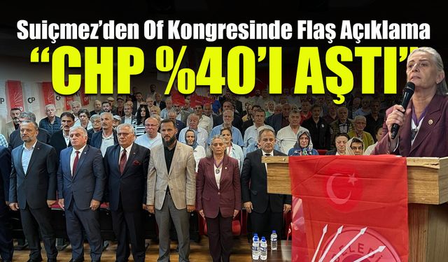 CHP Yüzde 40'ı Aştı! Suiçmez'den Of'ta Flaş Açıklama