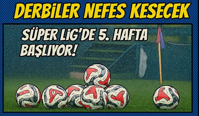 Süper Lig’de 5. Hafta Başlıyor! Dev Derbiler Nefes Kesecek