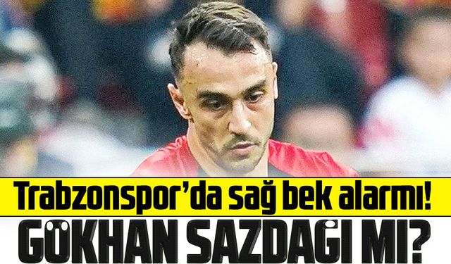 Trabzonspor’da sağ bek alarmı! Gökhan Sazdağı İçin Harekete Geçildi