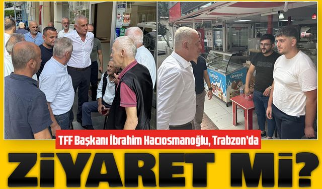 TFF Başkanı İbrahim Hacıosmanoğlu'nun Trabzon'a geliş sebebi neydi?