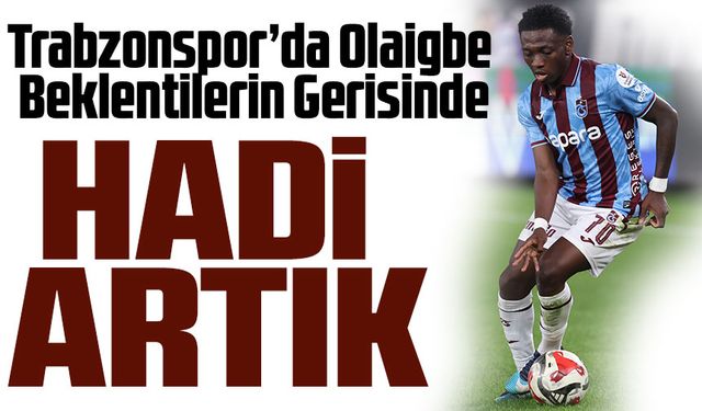 Trabzonspor’da Olaigbe Beklentilerin Gerisinde! Fatih Karagümrük Maçıyla Çıkış Arıyor