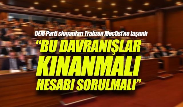 DEM Parti sloganları Trabzon Meclisi’ne taşındı: Tepkiler yükseldi