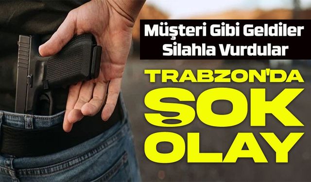 Trabzon'da Şok Olay: Müşteri Gibi Geldiler, Silahla Vurdular