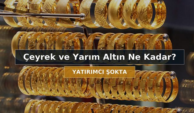 Bugün Altın Yatırımcıları Şokta: Çeyrek ve Yarım Altın Fiyatlarında Ani Sıçrama