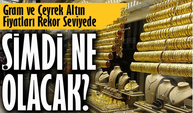 Altın Yatırımcılarına Uyarı! Gram ve Çeyrek Altın Fiyatları Rekor Seviyede