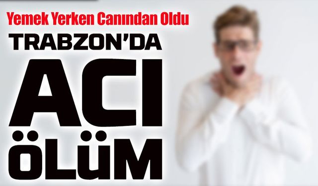 Trabzon'da Yemek Yerken Nefessiz Kalan Sedat Akbulut Hayatını Kaybetti