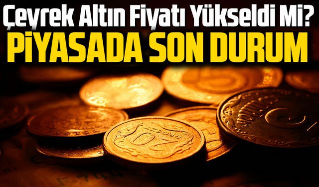 Çeyrek Altın Fiyatı Yükseldi Mi? İşte Bugünkü Güncel Altın Rakamları