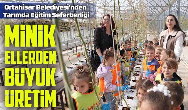 Ortahisar Belediyesi'nden Tarımda Eğitim Seferberliği; Minik Ellerden Büyük Üretim