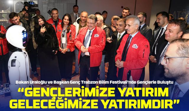 Bakan Uraloğlu ve Başkan Genç, Trabzon Bilim Festivali’ne Katıldı