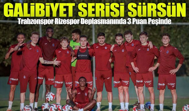 Trabzonspor’un Rize Deplasmanında Hedefi Galibiyet ve Zirve Takibi