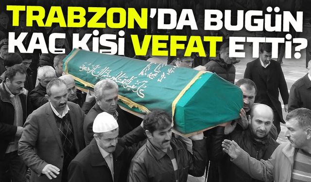 Trabzon’da Acı Liste Yayımlandı! 14 Kişi Sonsuzluğa Uğurlanıyor