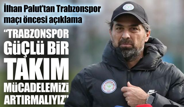 İlhan Palut: “Trabzonspor güçlü bir takım, biz de mücadelemizi üzerine koyacağız”