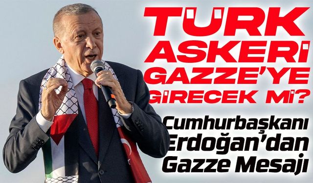Cumhurbaşkanı Erdoğan’dan Gazze Mesajı: Türk Askeri Girecek mi?