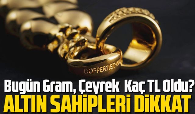 Altın Sahipleri Dikkat! Bugün Gram Altın Kaç TL? Çeyrek Altın Kaç TL Oldu?