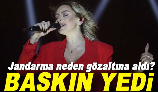 Ünlülere baskın. Hadise neden gözaltına alındı?