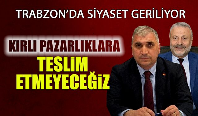Trabzon'da Siyaset Geriliyor! "Kirli Pazarlıklara Teslim Etmeyeceğiz"