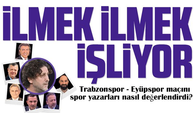 Trabzonspor - Eyüpspor maçını spor yazarları nasıl değerlendirdi?