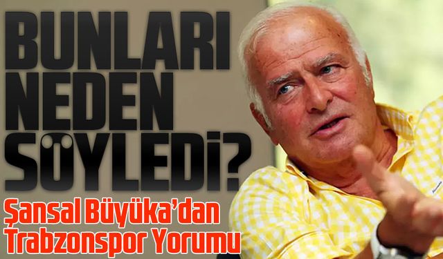 Şansal Büyüka’dan Trabzonspor Yorumu: “Bu Takım Yarışta Kalacak!”