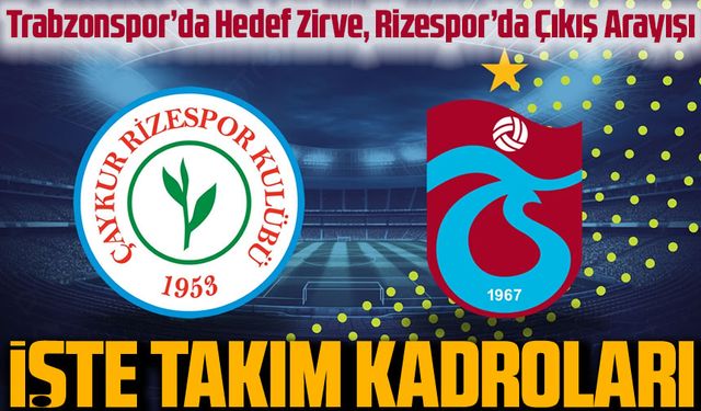Karadeniz Derbisinde Heyecan Dorukta: Rizespor – Trabzonspor Kadroları Açıklandı!