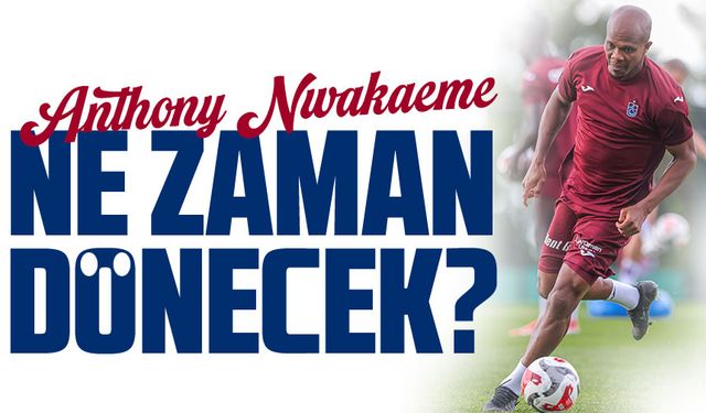 Anthony Nwakaeme Ne Zaman Sahalara Geri Dönecek?
