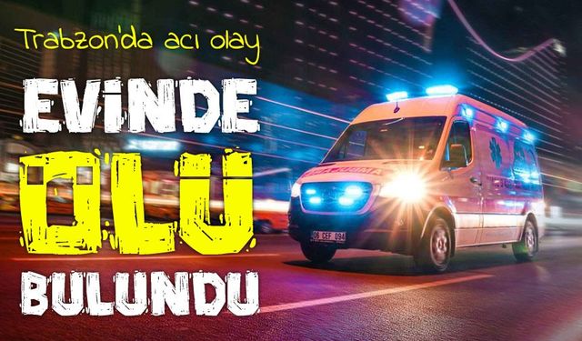 Trabzon’da Yalnız Yaşayan 77 Yaşındaki Ali Keskin Evinde Ölü Bulundu