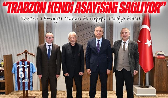 Trabzon İl Emniyet Müdürü Loğoğlu: “Trabzon kendi asayişini sağlıyor”