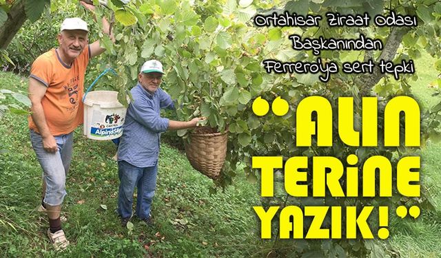 Ortahisar Ziraat Odası Başkanından Ferrero’ya sert tepki: “Alın terine yazık!”