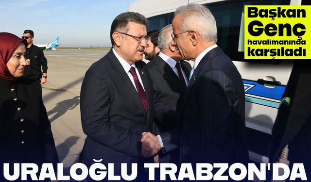 Bakan Uraloğlu’nun Trabzon ziyareti başladı: Başkan Genç havalimanında karşıladı