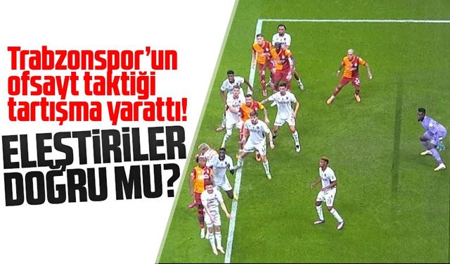 Trabzonspor’un ofsayt taktiği tartışma yarattı! Galatasaray maçında kıl payı goller
