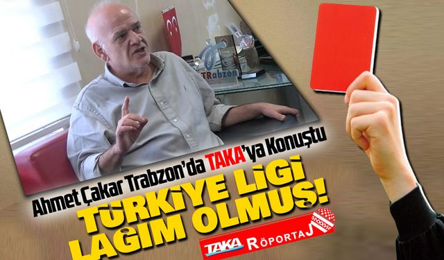 Ahmet Çakar Trabzon’da TAKA’ya Konuştu: “Türkiye Ligi Lağım Olmuş! Ama Trabzonspor Doğru Yolda”