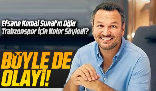 Efsane Kemal Sunal’ın Oğlu Trabzonspor İçin Neler Söyledi?