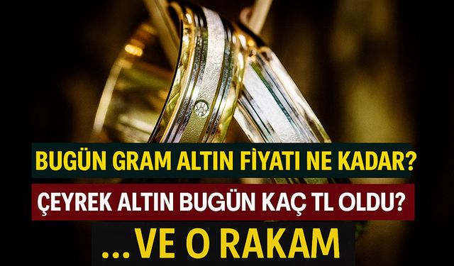 Bugün Gram Altın Fiyatı Ne Kadar? Çeyrek Altın Bugün Kaç TL Oldu?