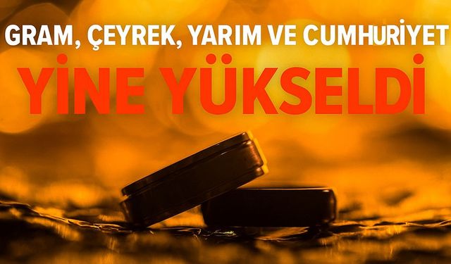 Bugün Altın Fiyatları Yine Yükseldi: Gram, Çeyrek, Yarım ve Cumhuriyet Altını Ne Kadar Oldu?