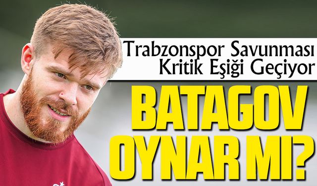 Trabzonspor Savunmada Alarmı Kapattı! Batagov’dan Umut, Baniya’dan Görev Sinyali