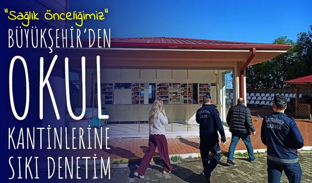 Büyükşehir’den Okul Kantinlerine Sağlık ve Ruhsat Denetimi
