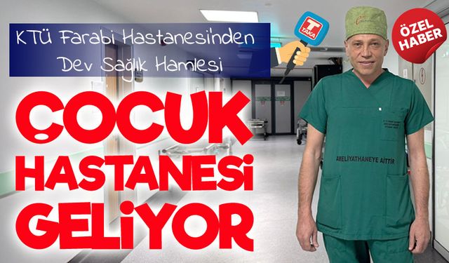 KTÜ Farabi Hastanesi Geleceğe Hazırlanıyor: Çocuk ve Onkoloji Hastanesi Yolda